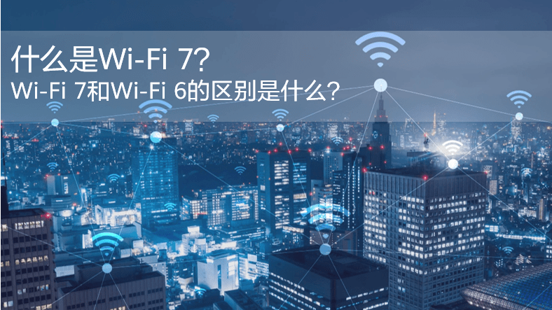 什么是WiFi 7？WiFi 7和WiFi 6的區(qū)別是什么？